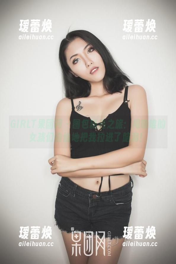 GIRLT果团网 - 图包精选之旅：周晓唯的女孩们偷偷地把我拉进了脑洞！