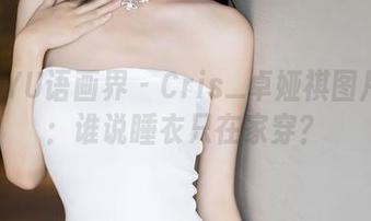 XIAOYU语画界 – Cris_卓娅祺图片大赏：谁说睡衣只在家穿？