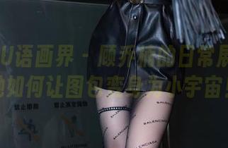 XIAOYU语画界 – 顾乔楠的日常展示：看她如何让图包变身为小宇宙！