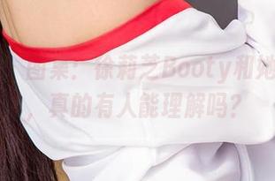 爱尤物 – 图集：徐莉芝Booty和她的灰丝，真的有人能理解吗？